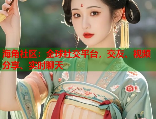 海角社区:全球社交平台,交友、视频分享、实时聊天 海角社区:全球社交平台,交友、视频分享、实时聊天