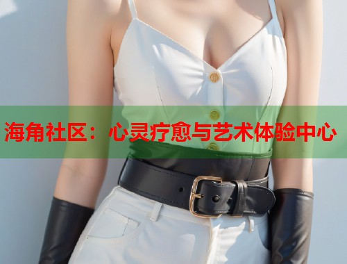 海角社区：心灵疗愈与艺术体验中心