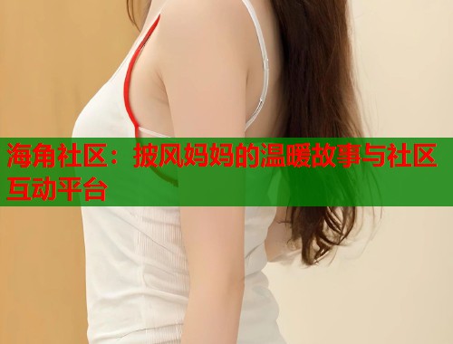 海角社区：披风妈妈的温暖故事与社区互动平台