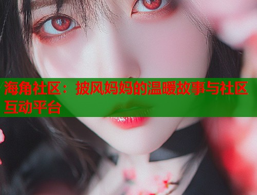 海角社区：披风妈妈的温暖故事与社区互动平台