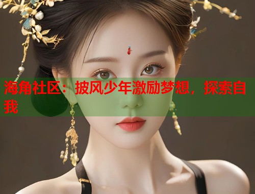 海角社区：披风少年激励梦想，探索自我