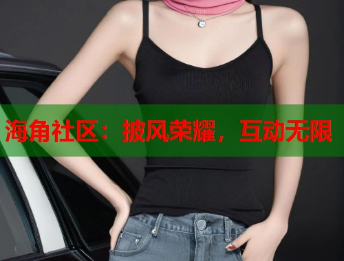 海角社区：披风荣耀，互动无限