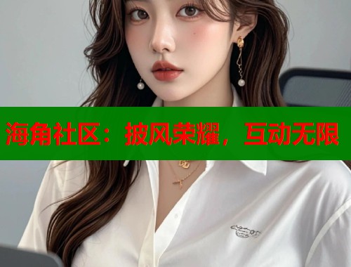 海角社区：披风荣耀，互动无限