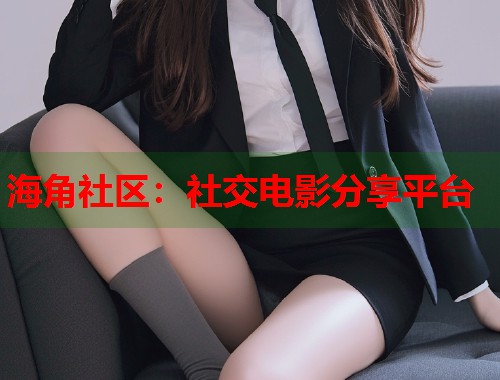 海角社区：社交电影分享平台