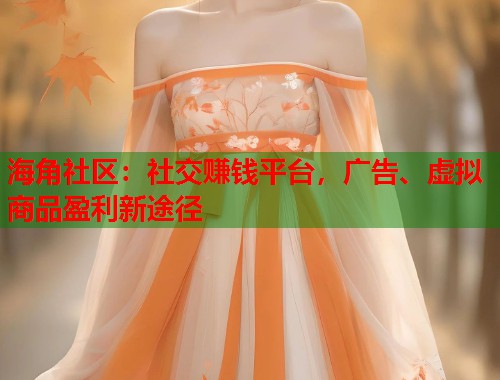 海角社区：社交赚钱平台，广告、虚拟商品盈利新途径