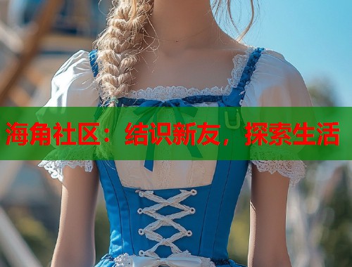 海角社区：结识新友，探索生活