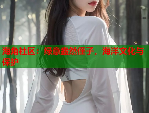 海角社区：绿意盎然侄子，海洋文化与保护