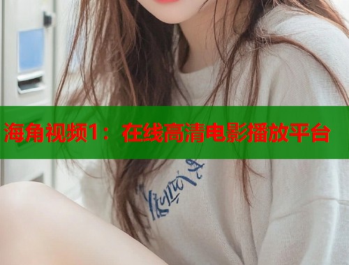 海角视频1：在线高清电影播放平台