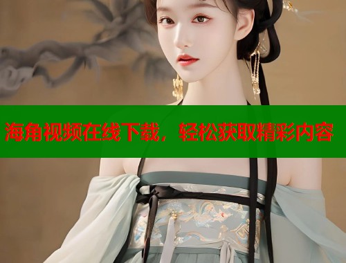海角视频在线下载，轻松获取精彩内容
