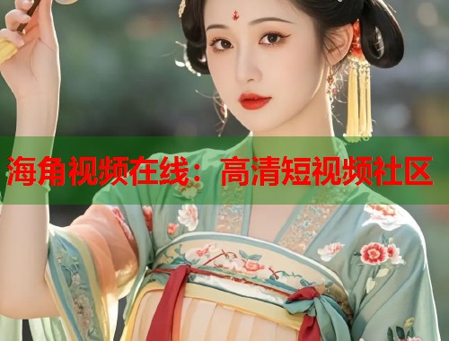 海角视频在线：高清短视频社区
