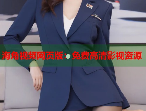 海角视频网页版：免费高清影视资源