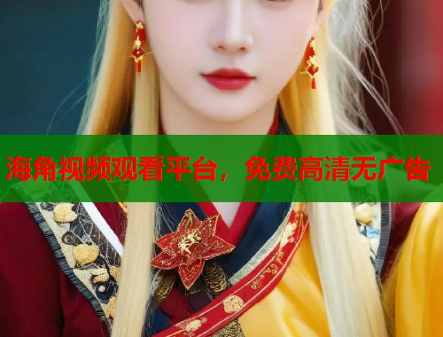 海角视频观看平台，免费高清无广告