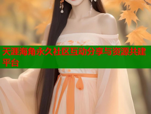 天涯海角永久社区互动分享与资源共建平台