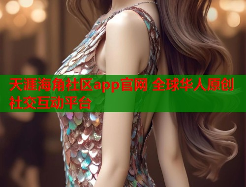 天涯海角社区app官网 全球华人原创社交互动平台 天涯海角社区app官网 全球华人原创社交互动平台