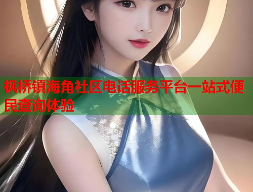 枫桥镇海角社区电话服务平台一站式便民查询体验 枫桥镇海角社区电话服务平台一站式便民查询体验