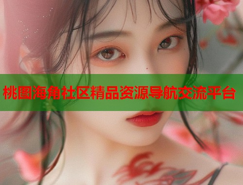 桃图海角社区精品资源导航交流平台 桃图海角社区精品资源导航交流平台