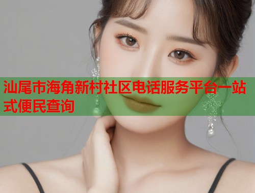 汕尾市海角新村社区电话服务平台一站式便民查询