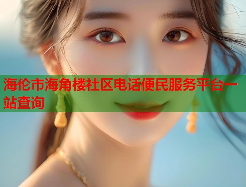 海伦市海角楼社区电话便民服务平台一站查询