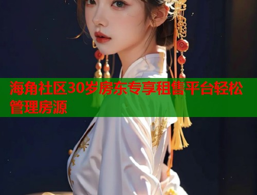 海角社区30岁房东专享租售平台轻松管理房源