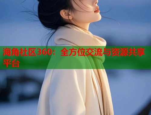 海角社区360：全方位交流与资源共享平台