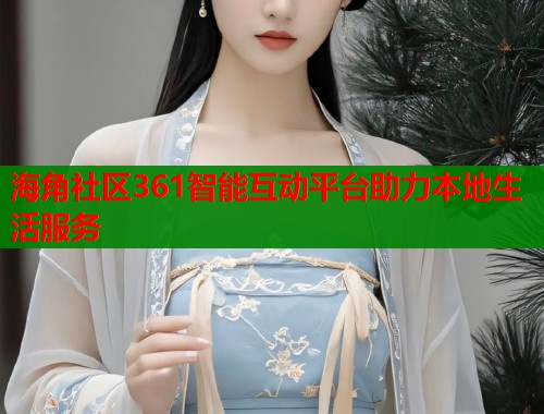 海角社区361智能互动平台助力本地生活服务