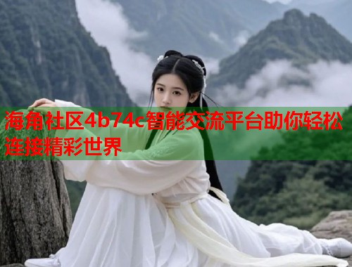 海角社区4b74c智能交流平台助你轻松连接精彩世界