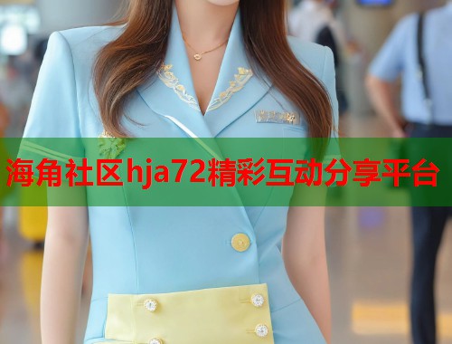 海角社区hja72精彩互动分享平台 海角社区hja72精彩互动分享平台