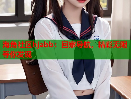 海角社区hjabb：回家导航，精彩无限等你发现