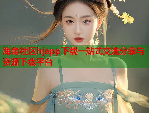 海角社区hjapp下载一站式交流分享与资源下载平台