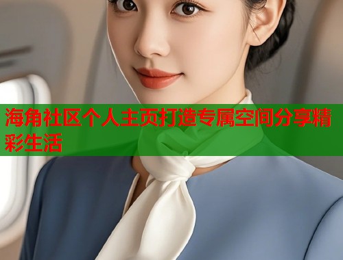 海角社区个人主页打造专属空间分享精彩生活