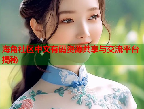 海角社区中文有码资源共享与交流平台揭秘