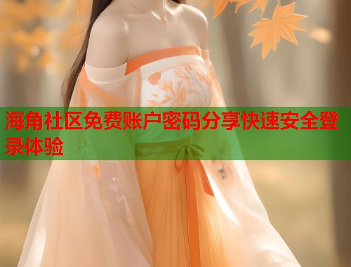 海角社区免费账户密码分享快速安全登录体验