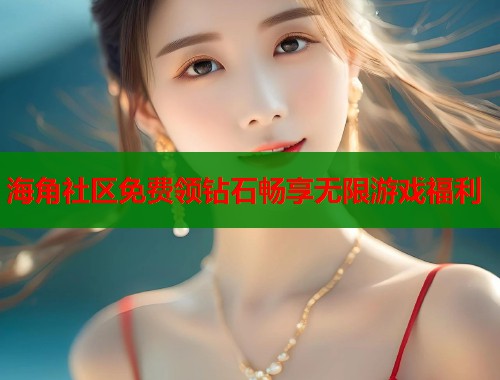 海角社区免费领钻石畅享无限游戏福利