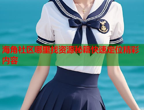 海角社区哪里找资源秘籍快速定位精彩内容 海角社区哪里找资源秘籍快速定位精彩内容