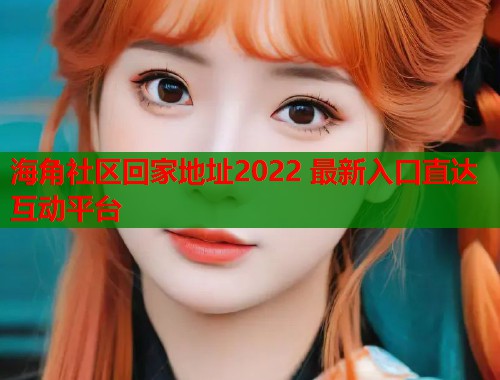海角社区回家地址2022 最新入口直达互动平台