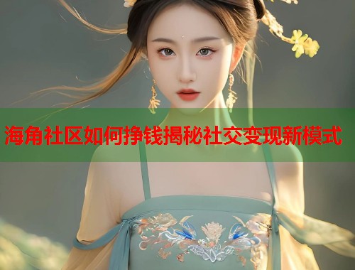 海角社区如何挣钱揭秘社交变现新模式 海角社区如何挣钱揭秘社交变现新模式