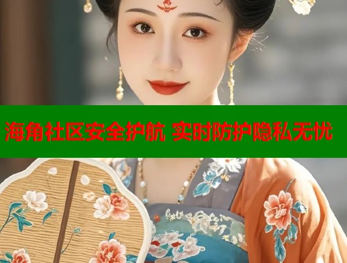 海角社区安全护航 实时防护隐私无忧 海角社区安全护航 实时防护隐私无忧