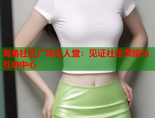 海角社区广场名人堂：见证社区荣耀与互动中心