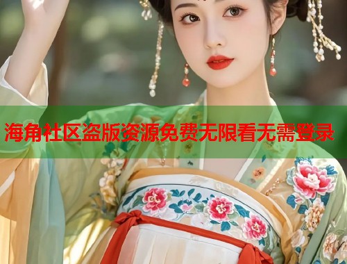 海角社区盗版资源免费无限看无需登录