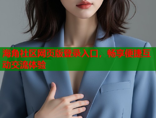 海角社区网页版登录入口，畅享便捷互动交流体验