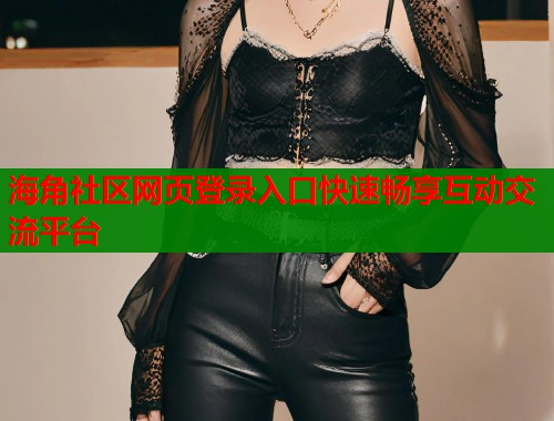 海角社区网页登录入口快速畅享互动交流平台