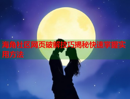 海角社区网页破解技巧揭秘快速掌握实用方法