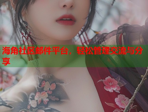 海角社区邮件平台,轻松管理交流与分享 海角社区邮件平台,轻松管理交流与分享