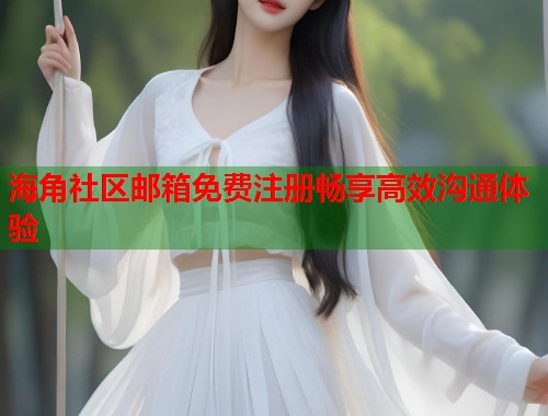 海角社区邮箱免费注册畅享高效沟通体验