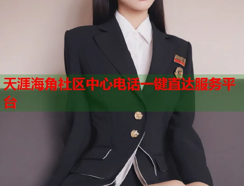 天涯海角社区中心电话一键直达服务平台