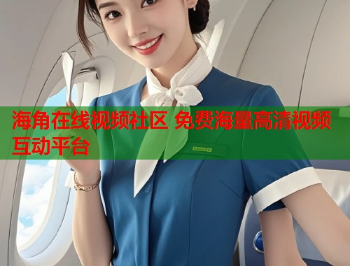 海角在线视频社区 免费海量高清视频互动平台