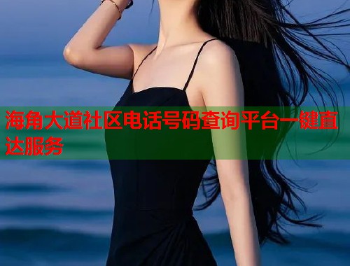 海角大道社区电话号码查询平台一键直达服务 海角大道社区电话号码查询平台一键直达服务