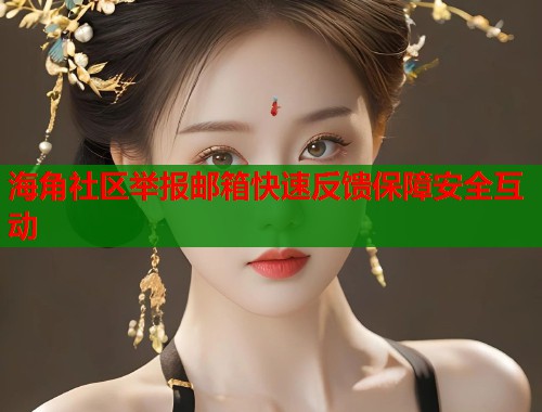 海角社区举报邮箱快速反馈保障安全互动