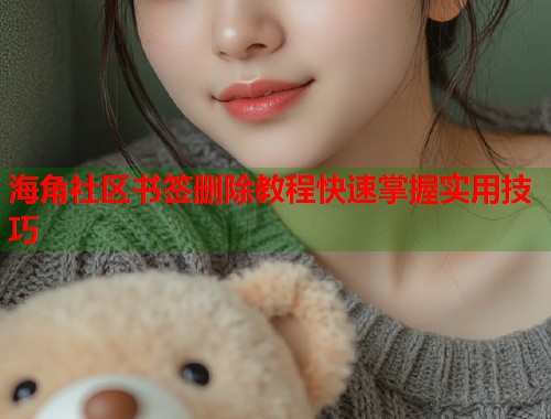 海角社区书签删除教程快速掌握实用技巧
