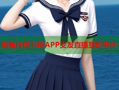 海角社区书籍APP交友直播互动平台 海角社区书籍APP交友直播互动平台
